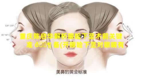 重庆陈启华解析眼睑下至术前关键准 🐶 备(开眼睑下至对眼睛有 🌵 坏处吗)